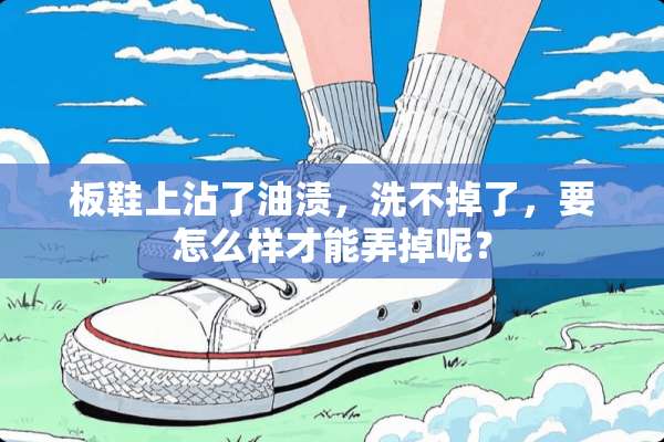 板鞋上沾了油渍，洗不掉了，要怎么样才能弄掉呢？