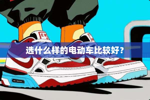 选什么样的电动车比较好？