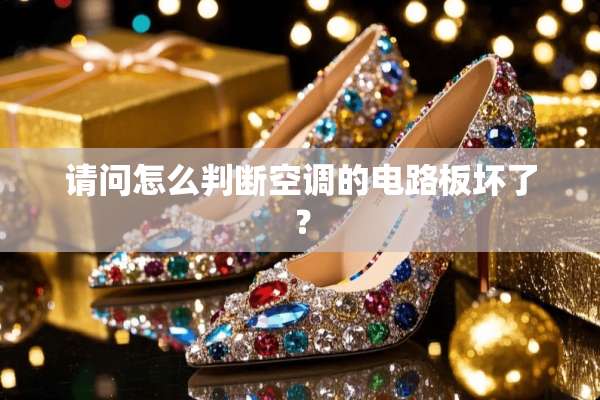 请问怎么判断空调的电路板坏了？