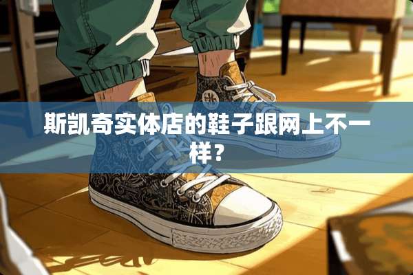 斯凯奇实体店的鞋子跟网上不一样？