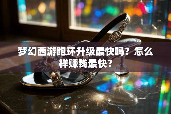 梦幻西游跑环升级最快吗？怎么样赚钱最快？