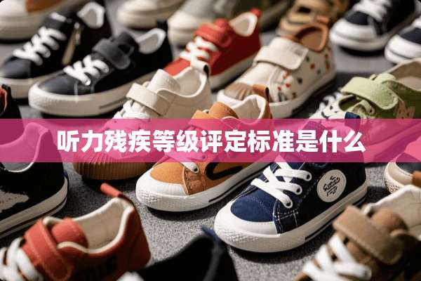 听力残疾等级评定标准是什么