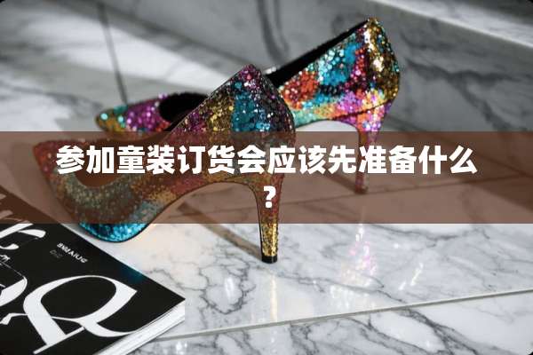 参加童装订货会应该先准备什么？