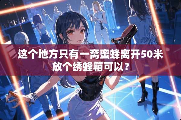 这个地方只有一窝蜜蜂离开50米放个绣蜂箱可以？