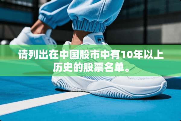 请列出在中国股市中有10年以上历史的股票名单。