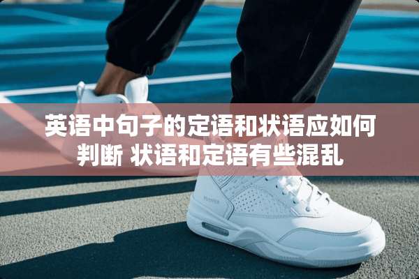 英语中句子的定语和状语应如何判断 状语和定语有些混乱