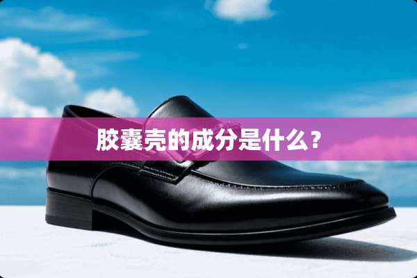 胶囊壳的成分是什么？