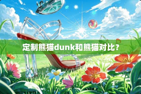 定制熊猫dunk和熊猫对比？