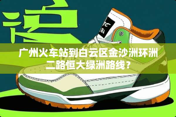 广州火车站到白云区金沙洲环洲二路恒大绿洲路线？
