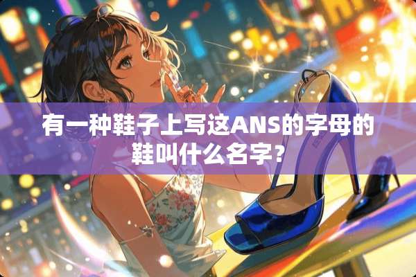 有一种鞋子上写这ANS的字母的鞋叫什么名字？