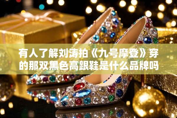 有人了解刘涛拍《九号摩登》穿的那双黑色高跟鞋是什么品牌吗？