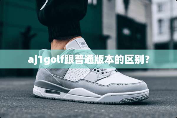 aj1golf跟普通版本的区别？