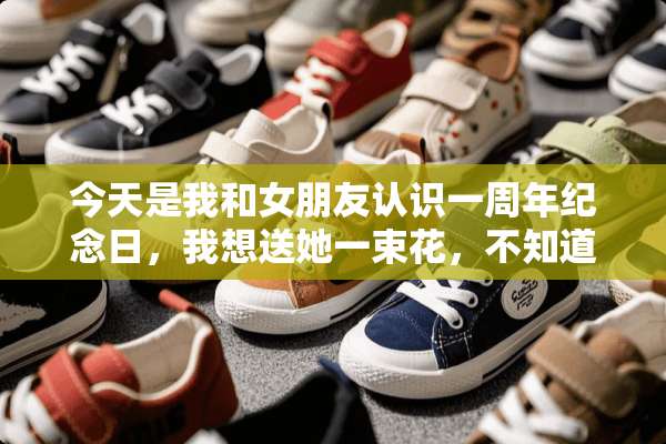 今天是我和女朋友认识一周年纪念日，我想送她一束花，不知道卡片上写什么？