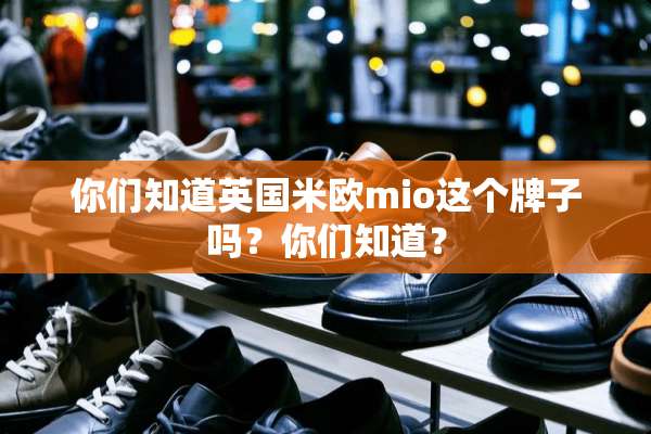 你们知道英国米欧mio这个牌子吗？你们知道？