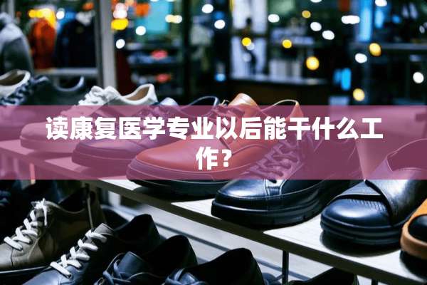 读康复医学专业以后能干什么工作？