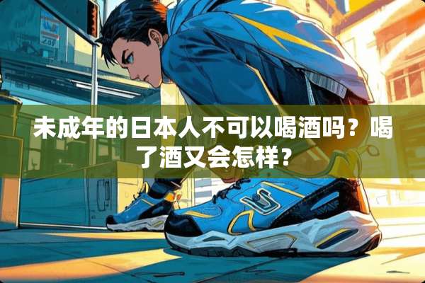 未成年的日本人不可以喝酒吗？喝了酒又会怎样？