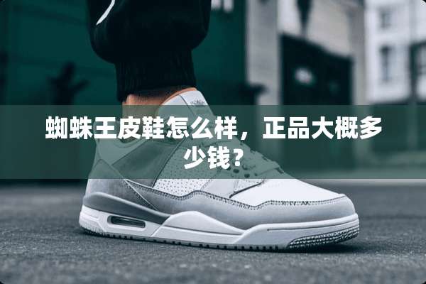 蜘蛛王皮鞋怎么样，正品大概多少钱？