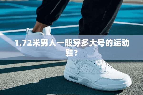 1.72米男人一般穿多大号的运动鞋？