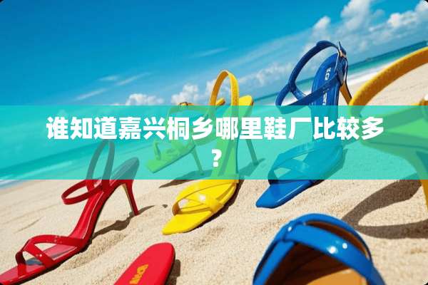 谁知道嘉兴桐乡哪里鞋厂比较多？