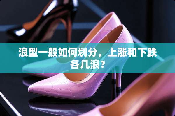 浪型一般如何划分，上涨和下跌各几浪？