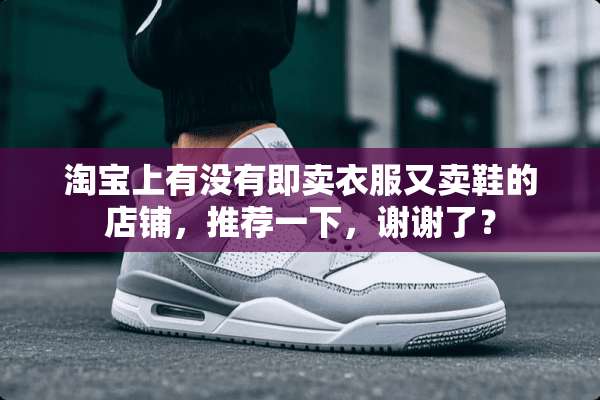 淘宝上有没有即卖衣服又卖鞋的店铺，推荐一下，谢谢了？