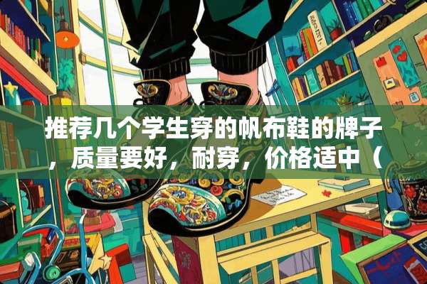 推荐几个学生穿的帆布鞋的牌子，质量要好，耐穿，价格适中（像回力那样的）？