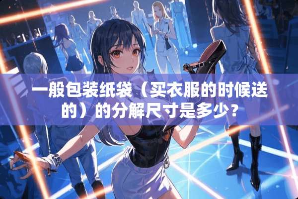 一般包装纸袋（买衣服的时候送的）的分解尺寸是多少？