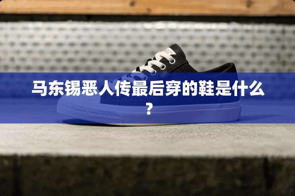 马东锡恶人传最后穿的鞋是什么？