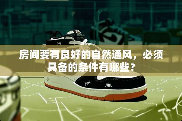 房间要有良好的自然通风，必须具备的条件有哪些？