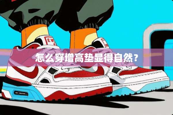 怎么穿增高垫显得自然？