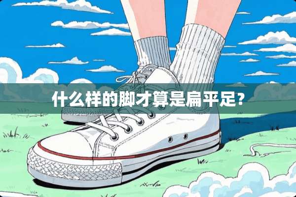 什么样的脚才算是扁平足？