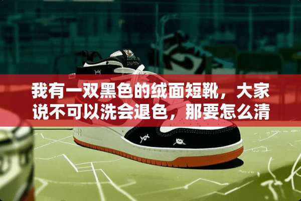 我有一双黑色的绒面短靴，大家说不可以洗会退色，那要怎么清理才不会退色呀？