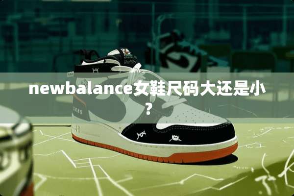 newbalance女鞋尺码大还是小？