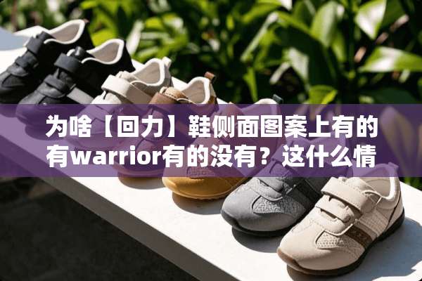 为啥【回力】鞋侧面图案上有的有warrior有的没有？这什么情况？