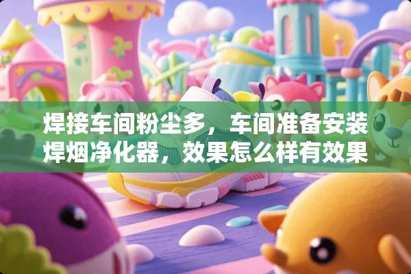 焊接车间粉尘多，车间准备安装焊烟净化器，效果怎么样有效果吗？