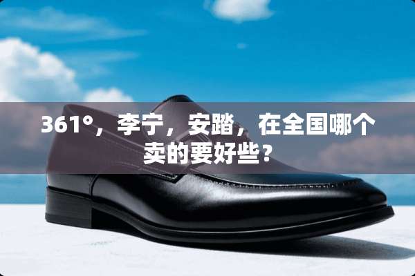 361°，李宁，安踏，在全国哪个卖的要好些？