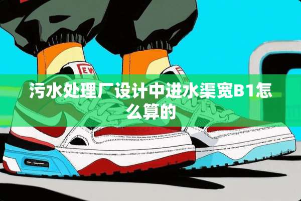 污水处理厂设计中进水渠宽B1怎么算的