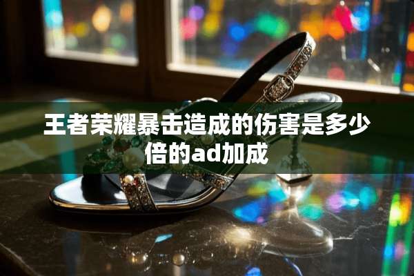 王者荣耀暴击造成的伤害是多少倍的ad加成