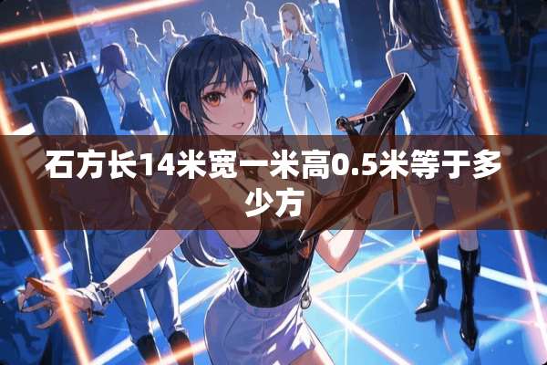 石方长14米宽一米高0.5米等于多少方