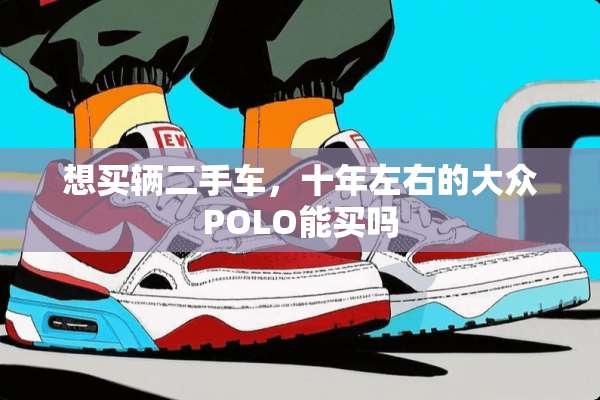 想买辆二手车，十年左右的大众POLO能买吗