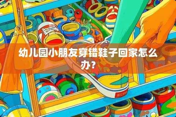 幼儿园小朋友穿错鞋子回家怎么办？
