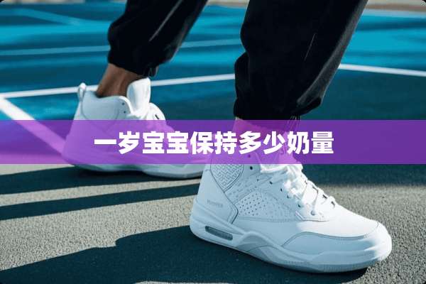 一岁宝宝保持多少奶量