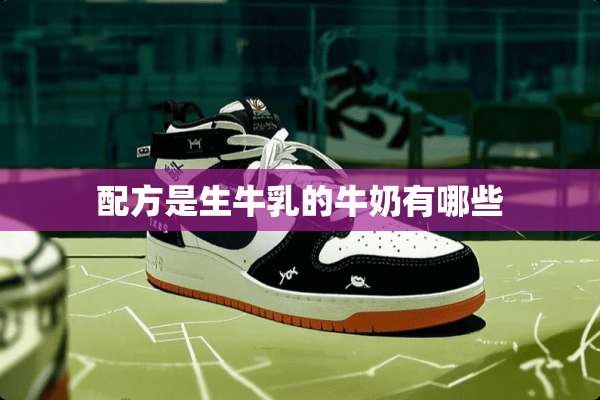 配方是生牛*的牛奶有哪些