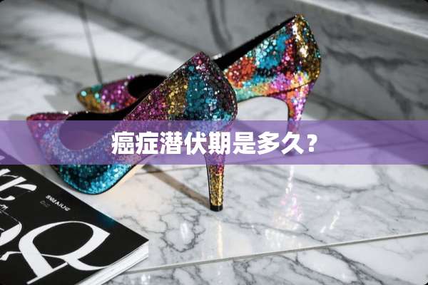 癌症潜伏期是多久？