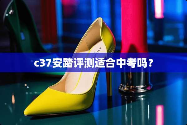 c37安踏评测适合中考吗？