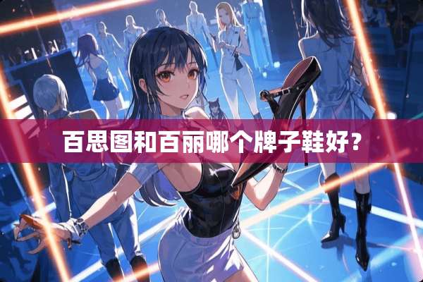 百思图和百丽哪个牌子鞋好？