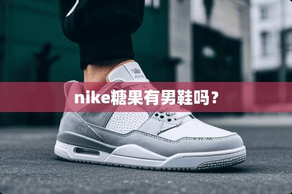 nike糖果有男鞋吗？