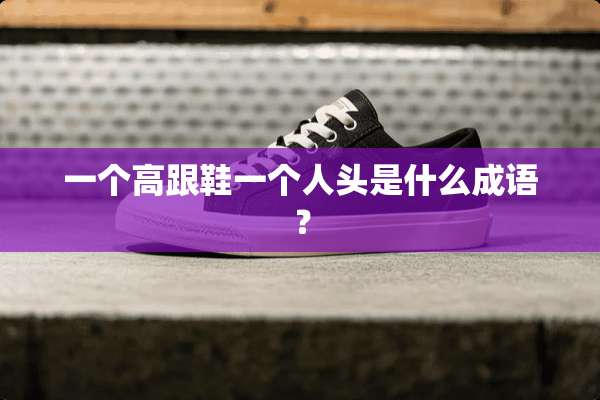 一个高跟鞋一个人头是什么成语？