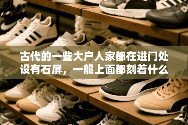古代的一些大户人家都在进门处设有石屏，一般上面都刻着什么？