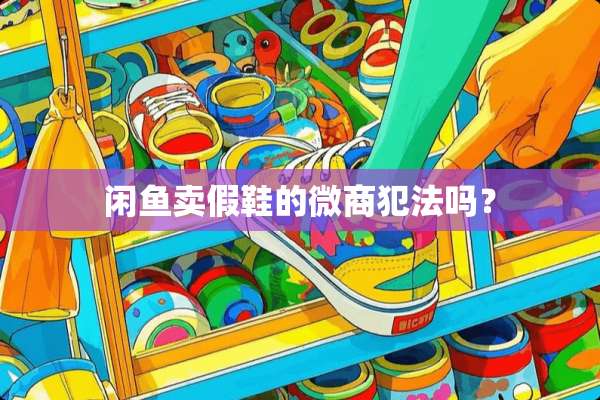 闲鱼卖假鞋的微商犯法吗？